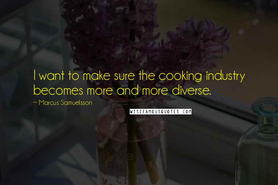 Marcus Samuelsson Quotes: I want to make sure the cooking industry becomes more and more diverse.