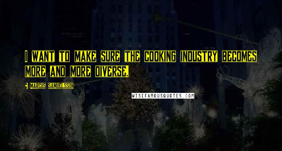 Marcus Samuelsson Quotes: I want to make sure the cooking industry becomes more and more diverse.