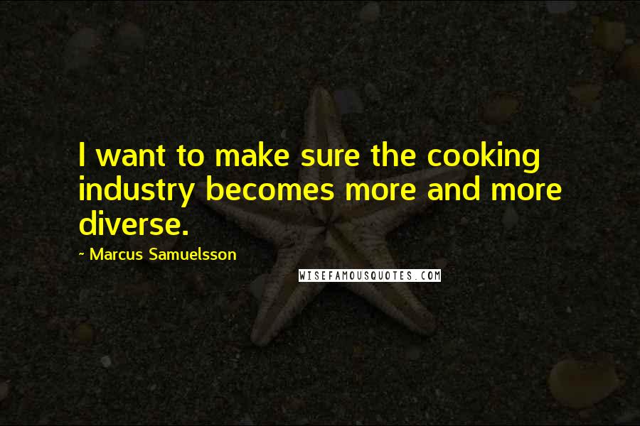 Marcus Samuelsson Quotes: I want to make sure the cooking industry becomes more and more diverse.