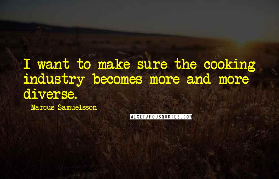 Marcus Samuelsson Quotes: I want to make sure the cooking industry becomes more and more diverse.