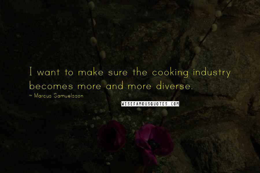 Marcus Samuelsson Quotes: I want to make sure the cooking industry becomes more and more diverse.