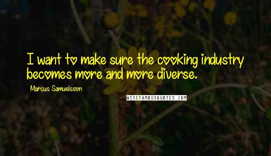 Marcus Samuelsson Quotes: I want to make sure the cooking industry becomes more and more diverse.