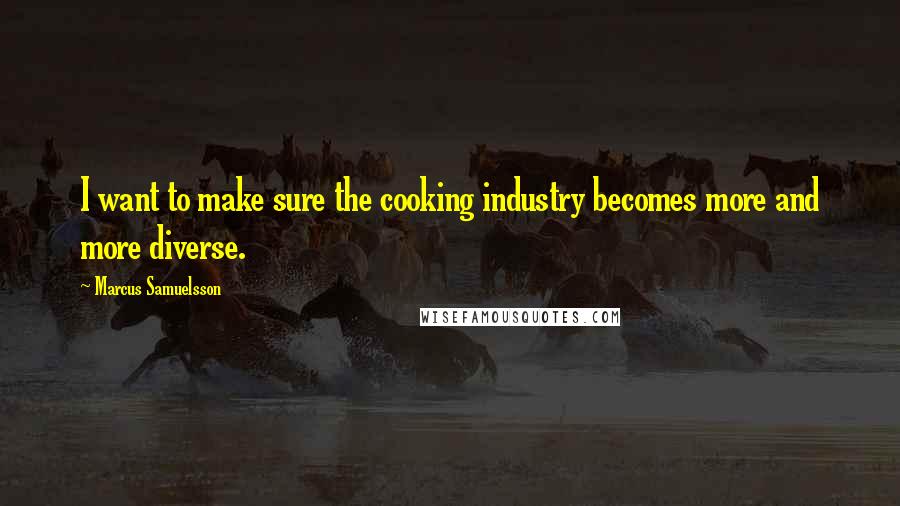 Marcus Samuelsson Quotes: I want to make sure the cooking industry becomes more and more diverse.