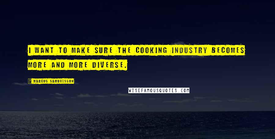 Marcus Samuelsson Quotes: I want to make sure the cooking industry becomes more and more diverse.