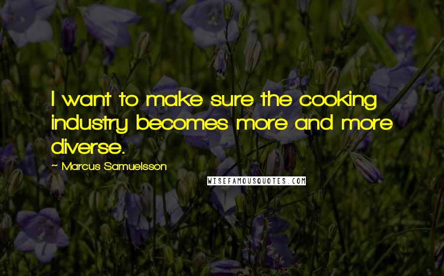 Marcus Samuelsson Quotes: I want to make sure the cooking industry becomes more and more diverse.