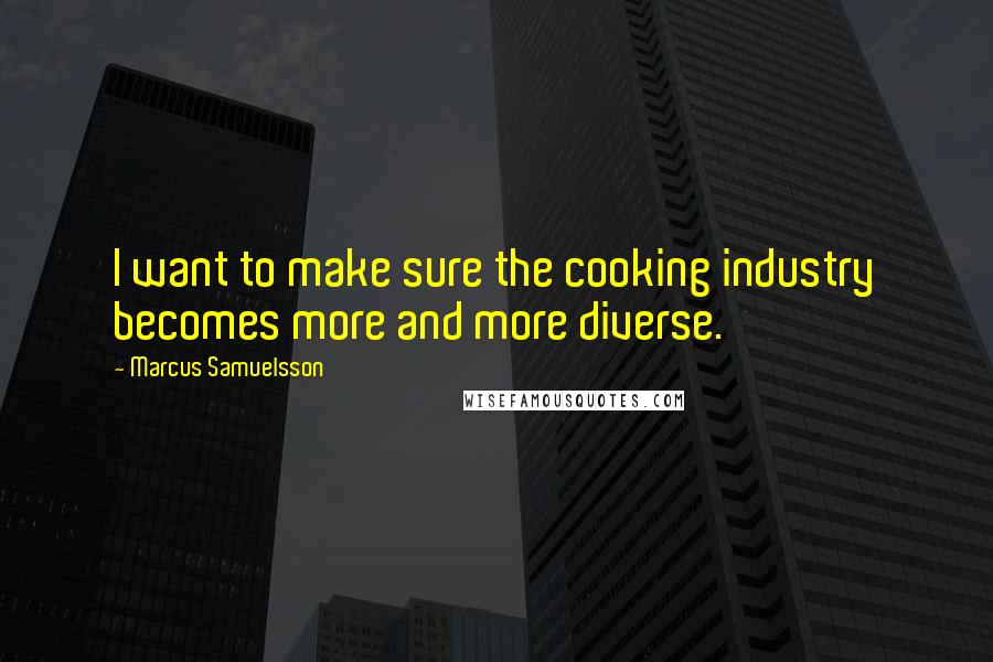 Marcus Samuelsson Quotes: I want to make sure the cooking industry becomes more and more diverse.