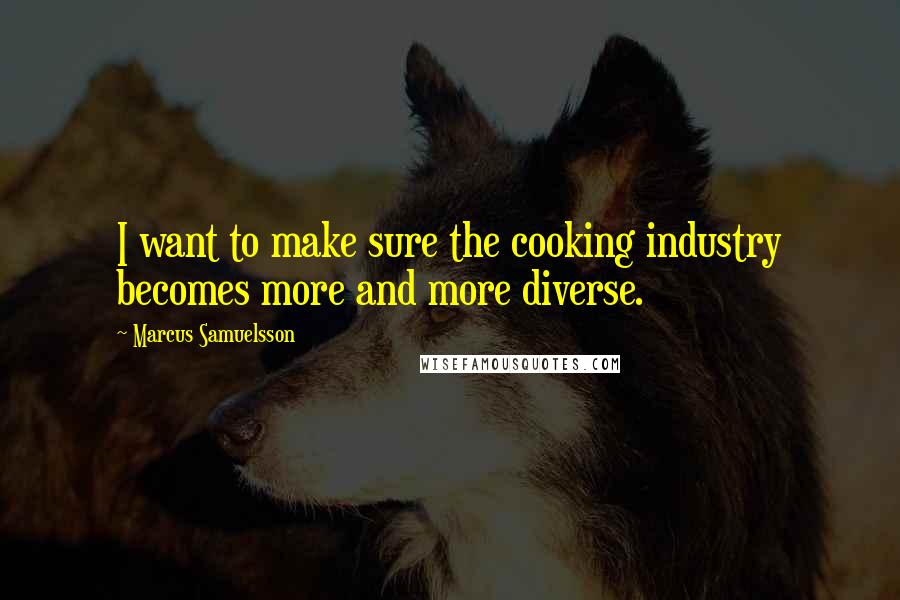 Marcus Samuelsson Quotes: I want to make sure the cooking industry becomes more and more diverse.