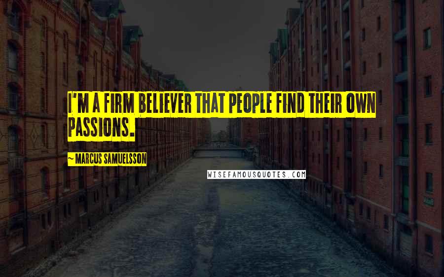 Marcus Samuelsson Quotes: I'm a firm believer that people find their own passions.