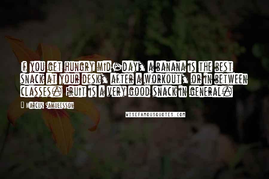 Marcus Samuelsson Quotes: If you get hungry mid-day, a banana is the best snack at your desk, after a workout, or in between classes. Fruit is a very good snack in general.