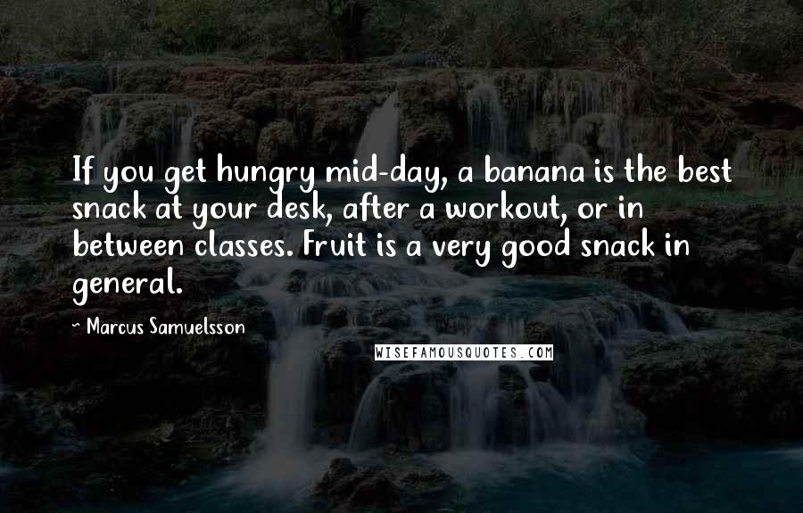 Marcus Samuelsson Quotes: If you get hungry mid-day, a banana is the best snack at your desk, after a workout, or in between classes. Fruit is a very good snack in general.