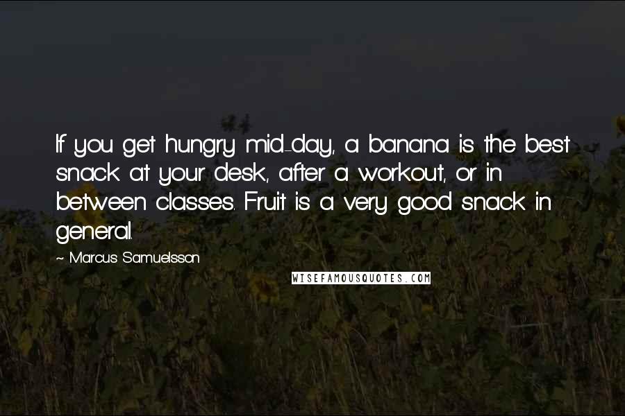 Marcus Samuelsson Quotes: If you get hungry mid-day, a banana is the best snack at your desk, after a workout, or in between classes. Fruit is a very good snack in general.