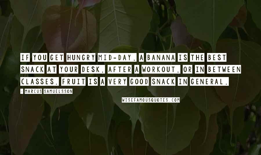 Marcus Samuelsson Quotes: If you get hungry mid-day, a banana is the best snack at your desk, after a workout, or in between classes. Fruit is a very good snack in general.