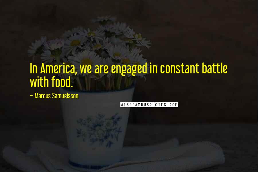 Marcus Samuelsson Quotes: In America, we are engaged in constant battle with food.