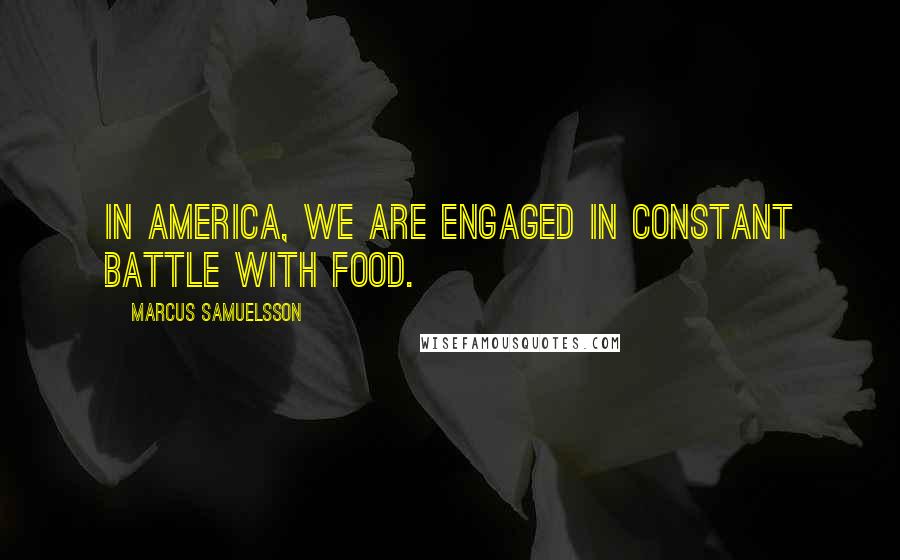 Marcus Samuelsson Quotes: In America, we are engaged in constant battle with food.