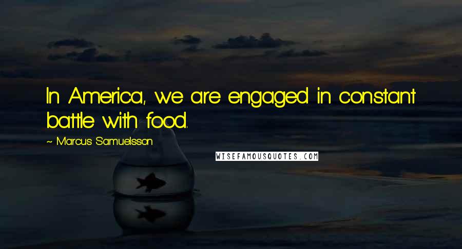 Marcus Samuelsson Quotes: In America, we are engaged in constant battle with food.