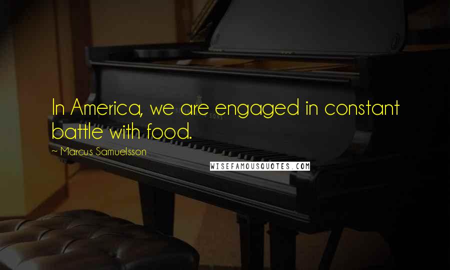 Marcus Samuelsson Quotes: In America, we are engaged in constant battle with food.