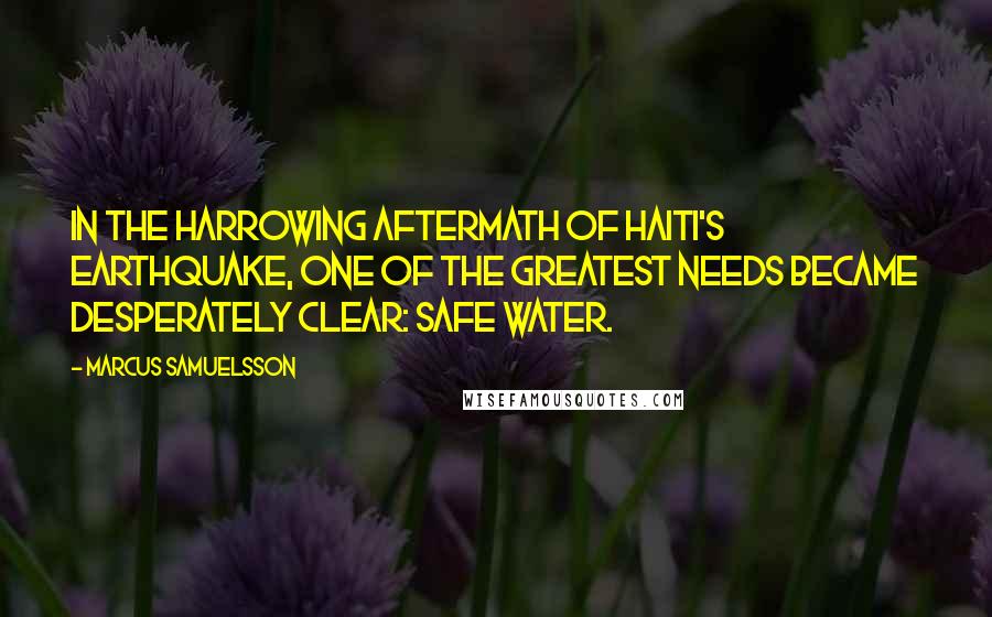 Marcus Samuelsson Quotes: In the harrowing aftermath of Haiti's earthquake, one of the greatest needs became desperately clear: safe water.