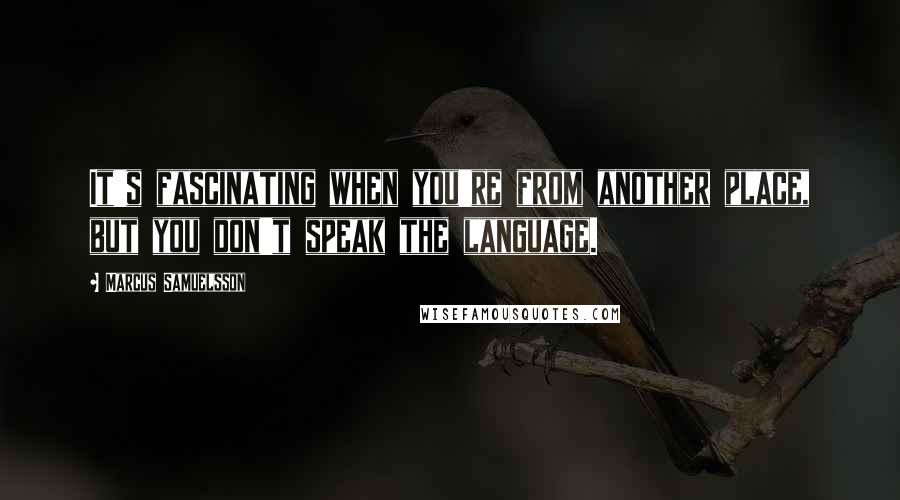 Marcus Samuelsson Quotes: It's fascinating when you're from another place, but you don't speak the language.