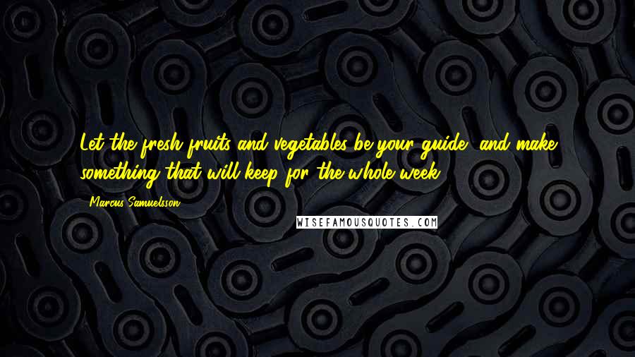 Marcus Samuelsson Quotes: Let the fresh fruits and vegetables be your guide, and make something that will keep for the whole week.