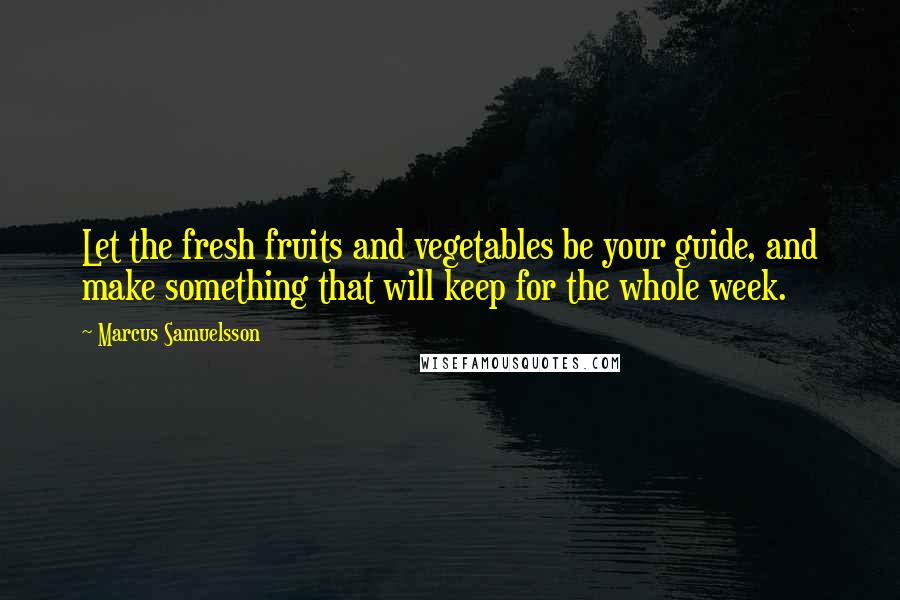 Marcus Samuelsson Quotes: Let the fresh fruits and vegetables be your guide, and make something that will keep for the whole week.