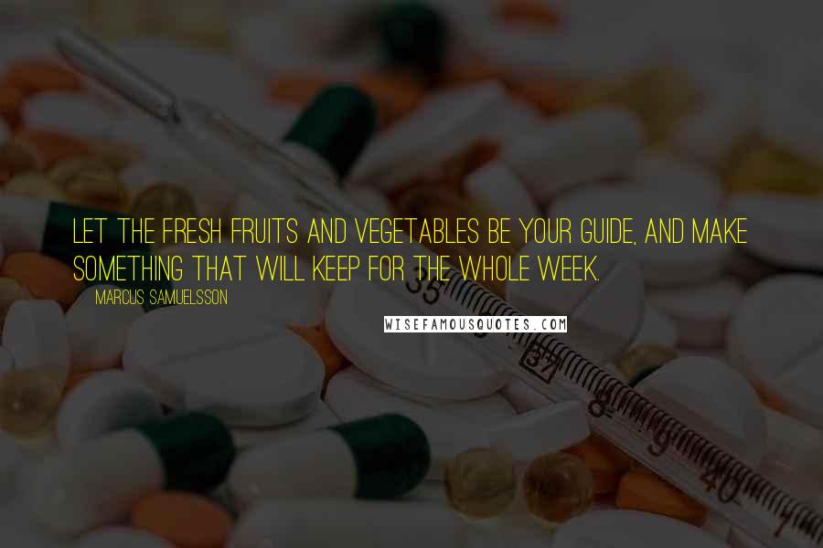 Marcus Samuelsson Quotes: Let the fresh fruits and vegetables be your guide, and make something that will keep for the whole week.