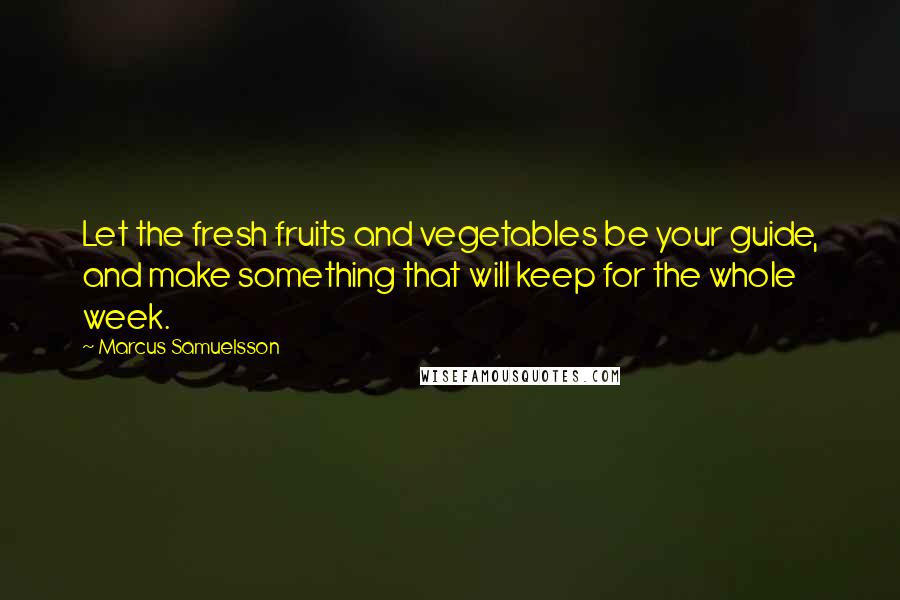 Marcus Samuelsson Quotes: Let the fresh fruits and vegetables be your guide, and make something that will keep for the whole week.