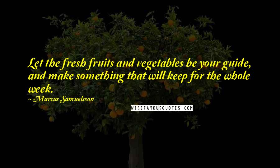 Marcus Samuelsson Quotes: Let the fresh fruits and vegetables be your guide, and make something that will keep for the whole week.