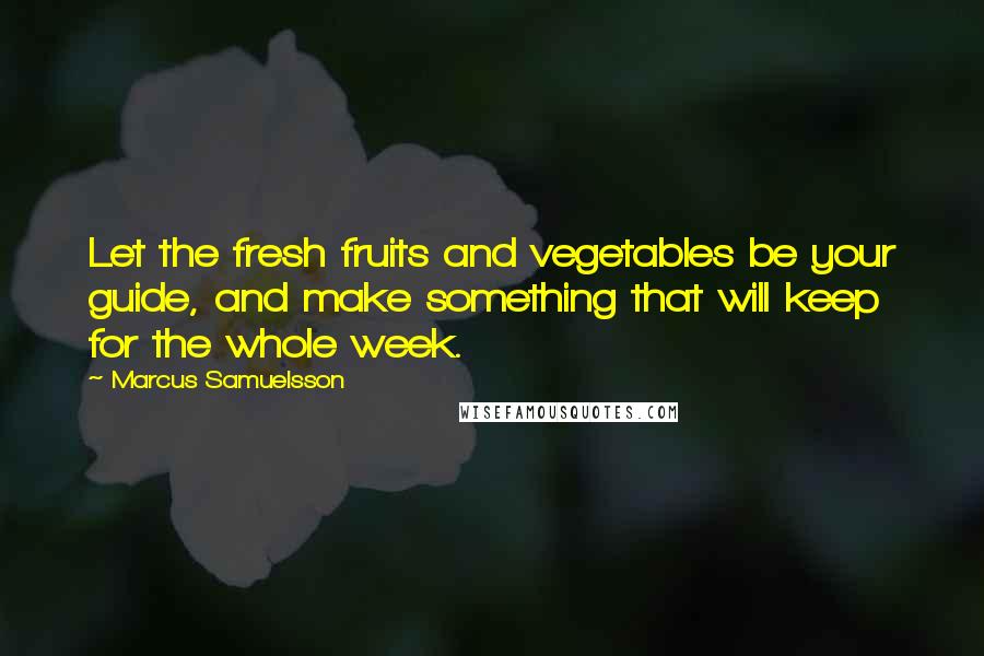 Marcus Samuelsson Quotes: Let the fresh fruits and vegetables be your guide, and make something that will keep for the whole week.