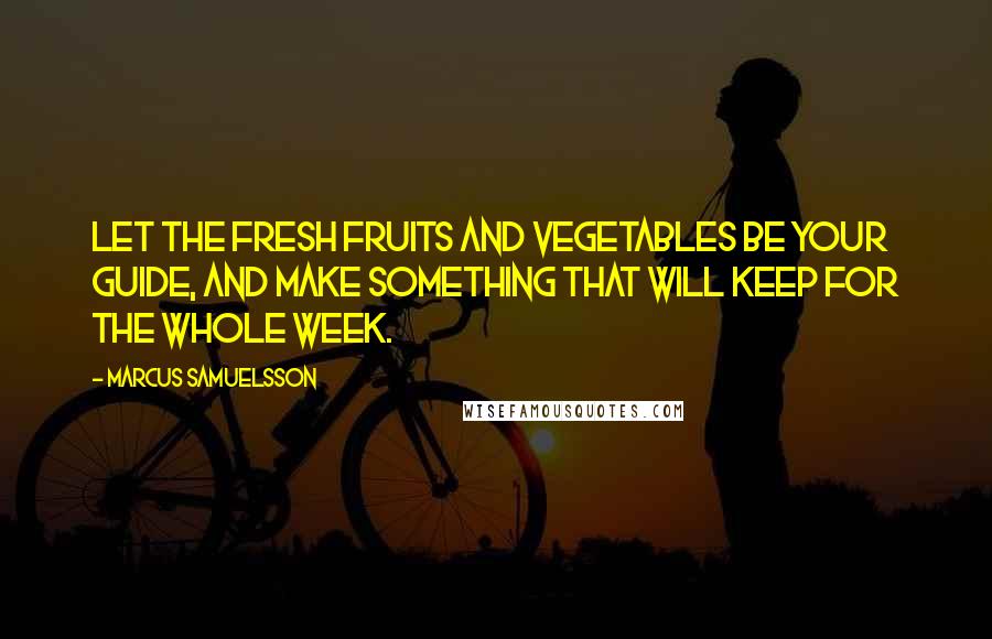 Marcus Samuelsson Quotes: Let the fresh fruits and vegetables be your guide, and make something that will keep for the whole week.
