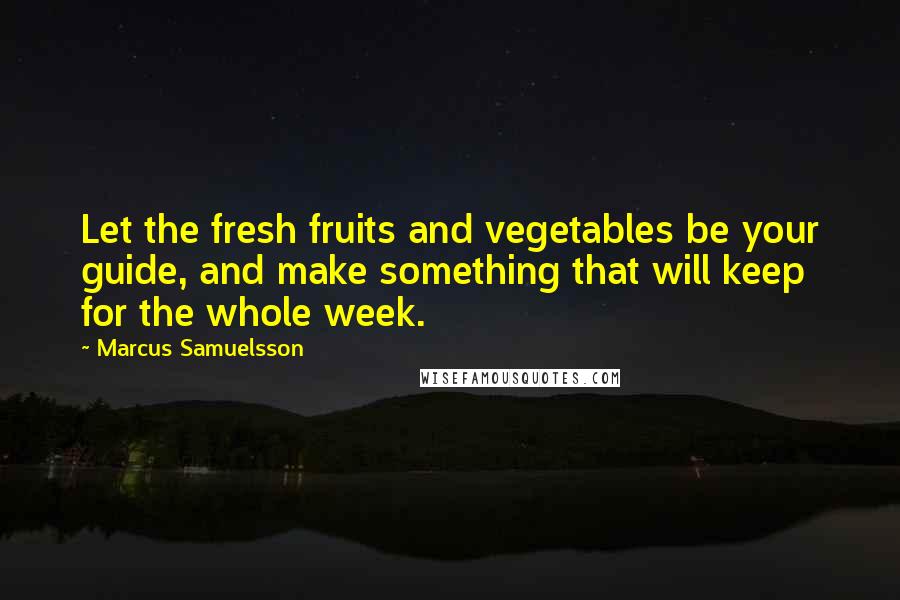 Marcus Samuelsson Quotes: Let the fresh fruits and vegetables be your guide, and make something that will keep for the whole week.