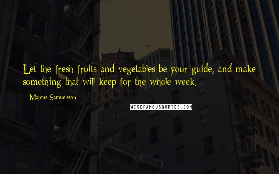 Marcus Samuelsson Quotes: Let the fresh fruits and vegetables be your guide, and make something that will keep for the whole week.