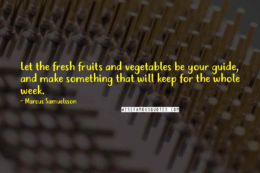 Marcus Samuelsson Quotes: Let the fresh fruits and vegetables be your guide, and make something that will keep for the whole week.