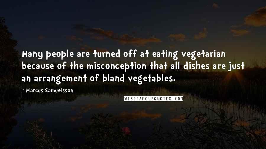 Marcus Samuelsson Quotes: Many people are turned off at eating vegetarian because of the misconception that all dishes are just an arrangement of bland vegetables.