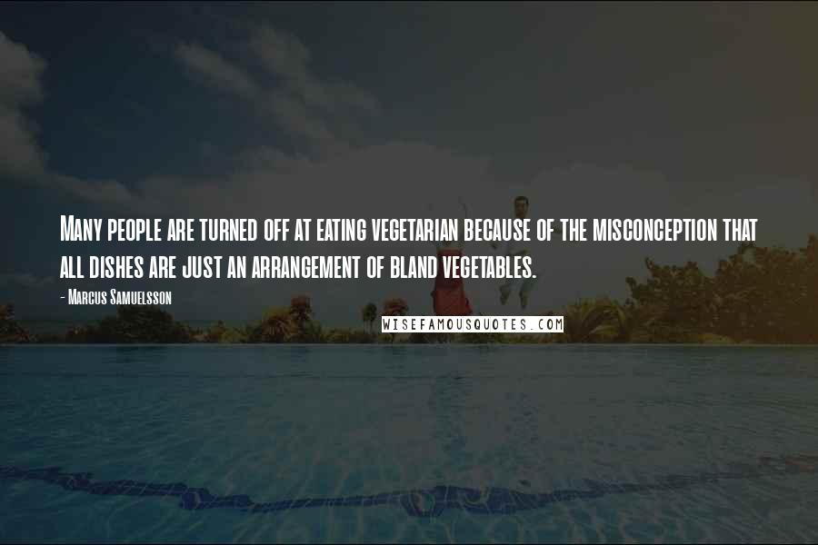Marcus Samuelsson Quotes: Many people are turned off at eating vegetarian because of the misconception that all dishes are just an arrangement of bland vegetables.