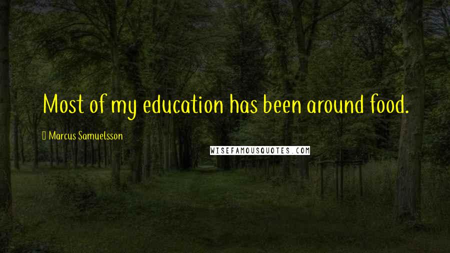 Marcus Samuelsson Quotes: Most of my education has been around food.