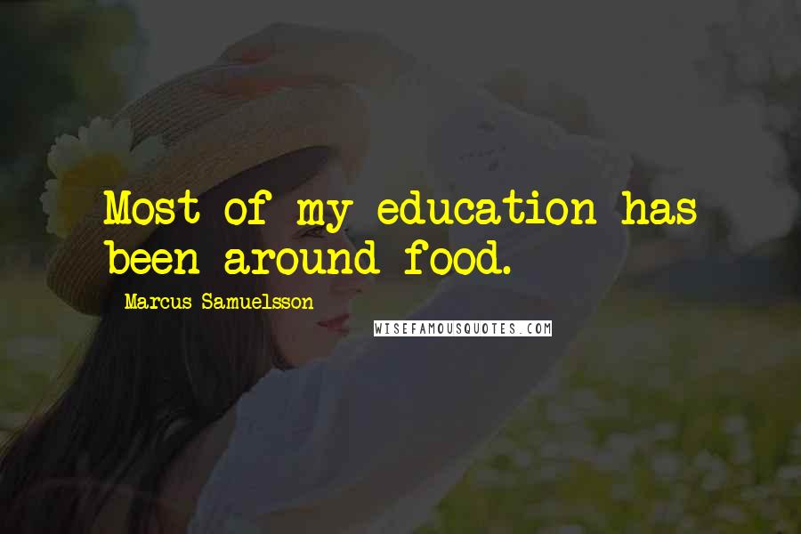 Marcus Samuelsson Quotes: Most of my education has been around food.