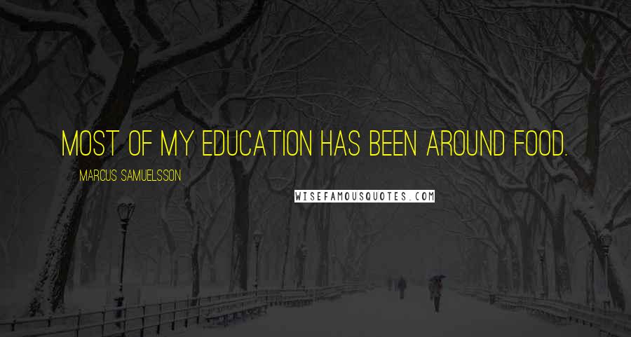 Marcus Samuelsson Quotes: Most of my education has been around food.