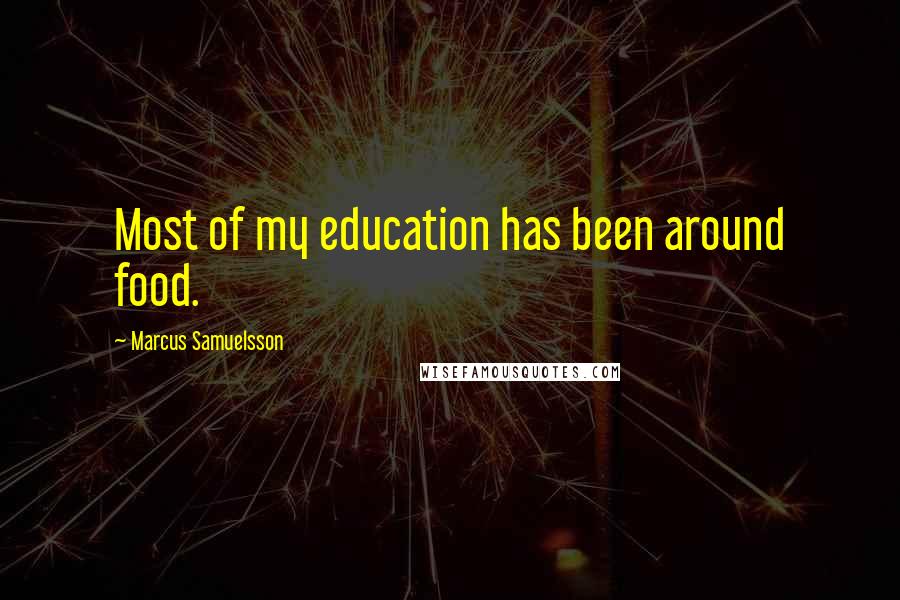 Marcus Samuelsson Quotes: Most of my education has been around food.