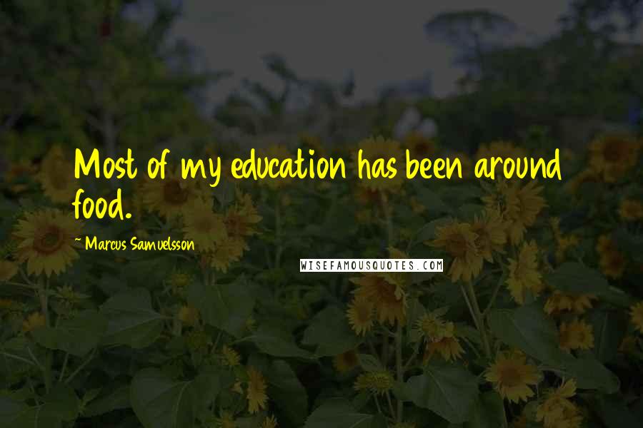 Marcus Samuelsson Quotes: Most of my education has been around food.