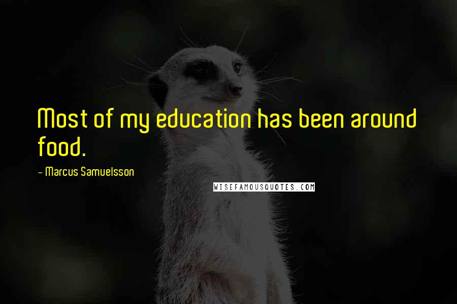 Marcus Samuelsson Quotes: Most of my education has been around food.