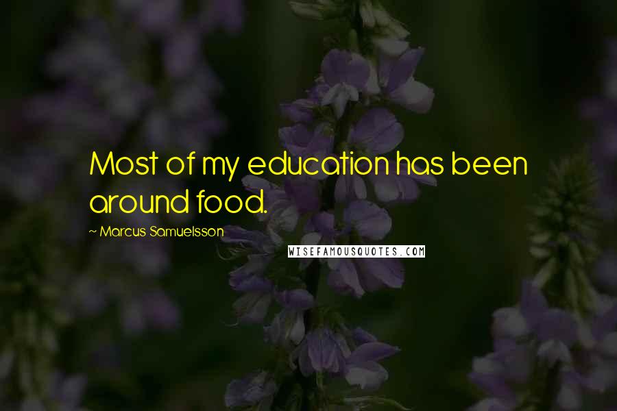 Marcus Samuelsson Quotes: Most of my education has been around food.