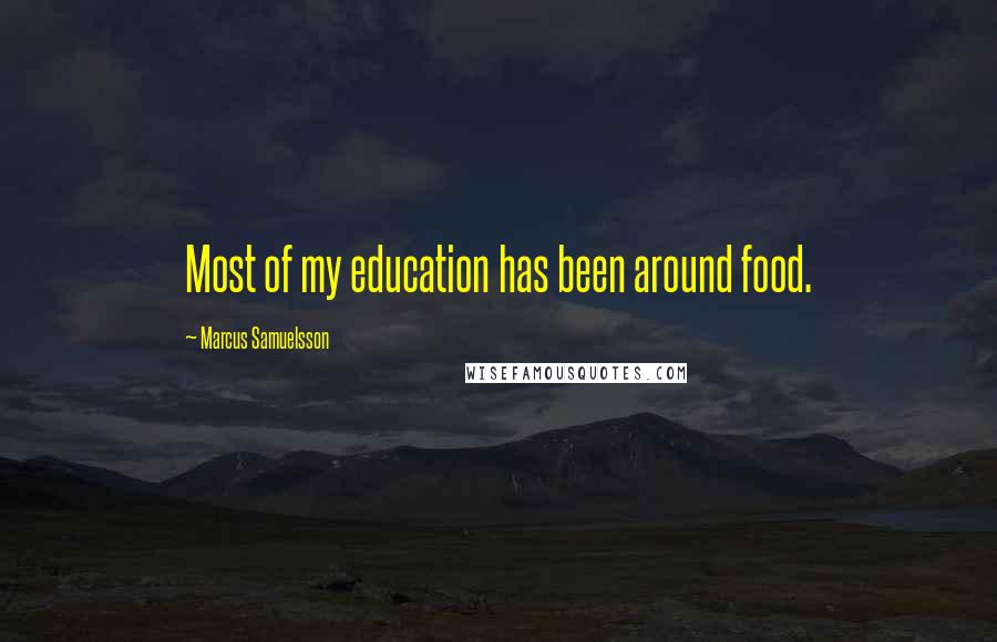 Marcus Samuelsson Quotes: Most of my education has been around food.