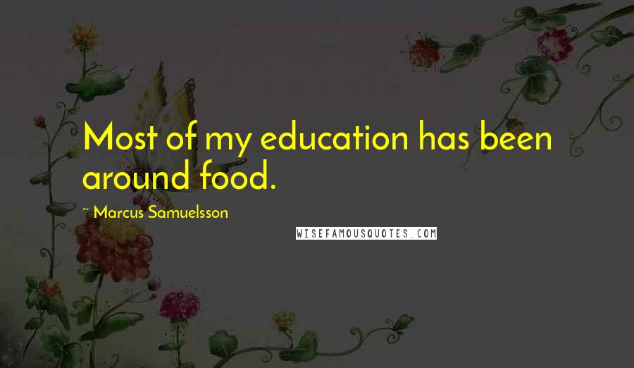 Marcus Samuelsson Quotes: Most of my education has been around food.