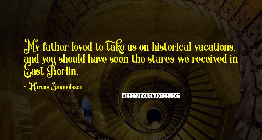 Marcus Samuelsson Quotes: My father loved to take us on historical vacations, and you should have seen the stares we received in East Berlin.
