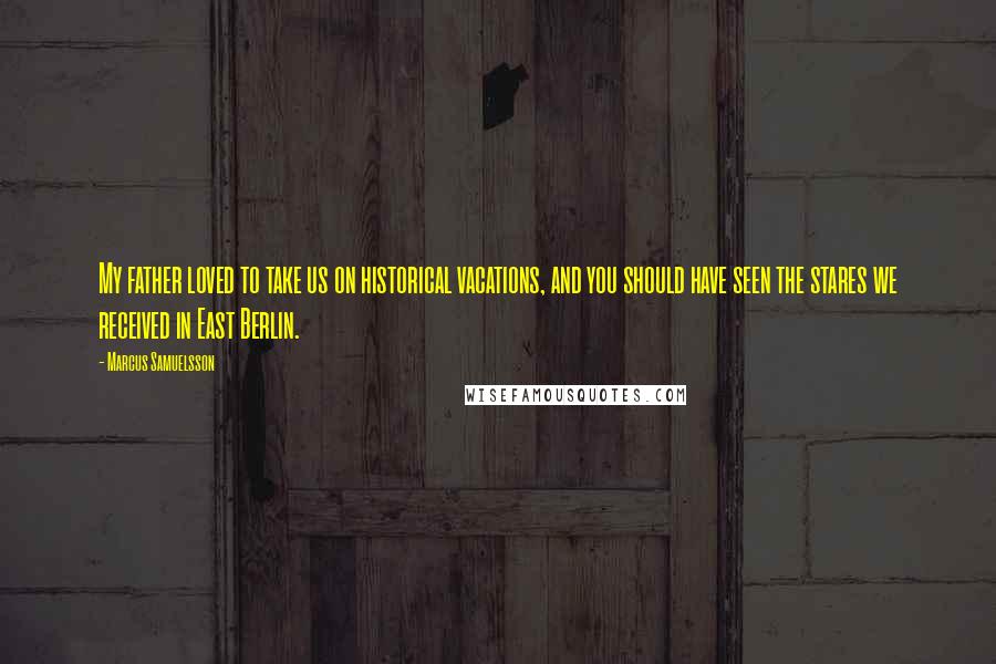 Marcus Samuelsson Quotes: My father loved to take us on historical vacations, and you should have seen the stares we received in East Berlin.