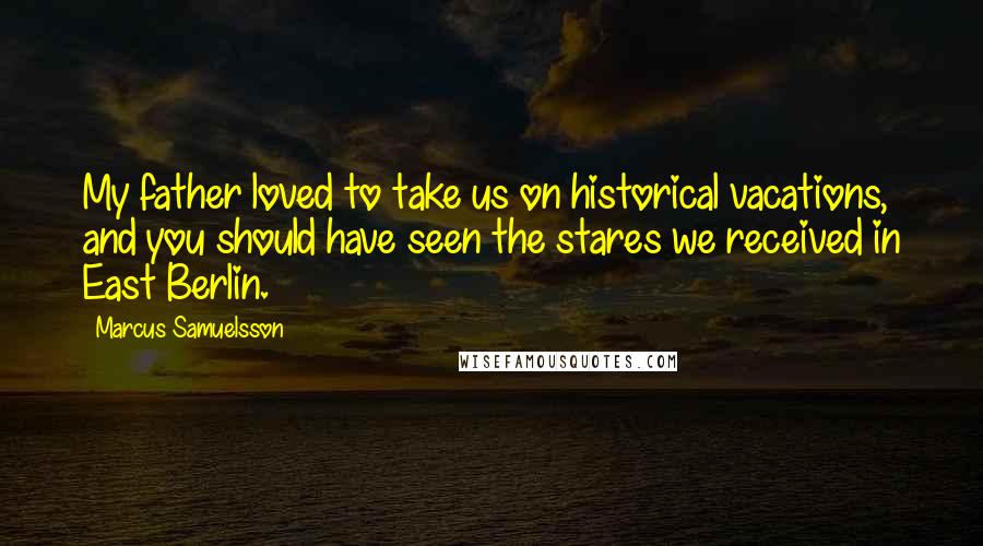 Marcus Samuelsson Quotes: My father loved to take us on historical vacations, and you should have seen the stares we received in East Berlin.