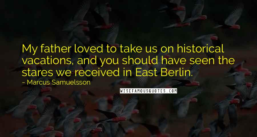 Marcus Samuelsson Quotes: My father loved to take us on historical vacations, and you should have seen the stares we received in East Berlin.