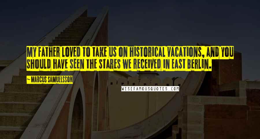 Marcus Samuelsson Quotes: My father loved to take us on historical vacations, and you should have seen the stares we received in East Berlin.