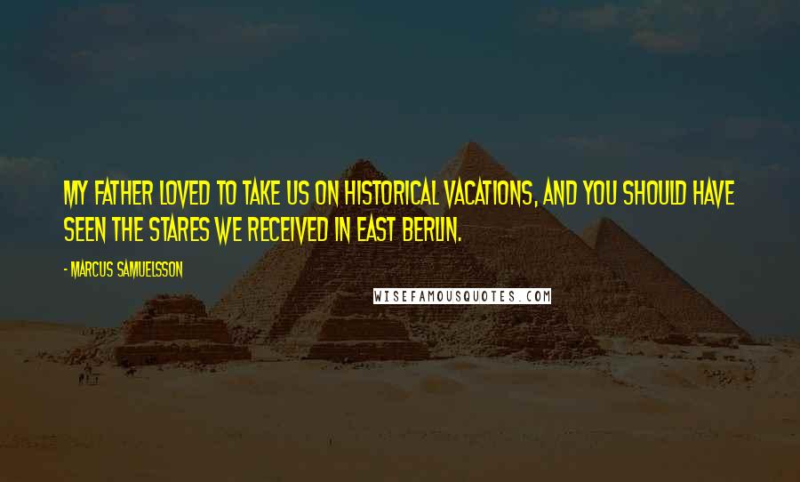 Marcus Samuelsson Quotes: My father loved to take us on historical vacations, and you should have seen the stares we received in East Berlin.