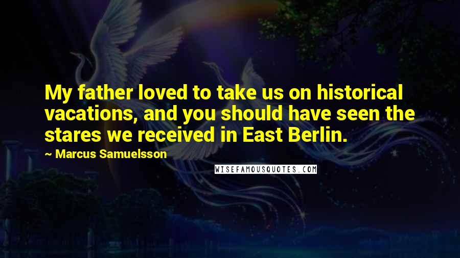Marcus Samuelsson Quotes: My father loved to take us on historical vacations, and you should have seen the stares we received in East Berlin.